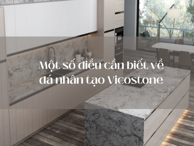 Một số điều cần biết về đá nhân tạo Vicostone