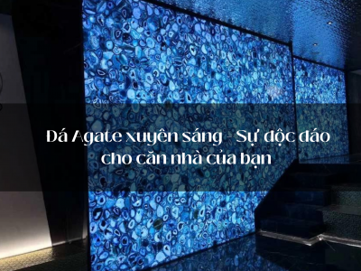 Đá Agate xuyên sáng - Sự độc đáo cho căn nhà của bạn 