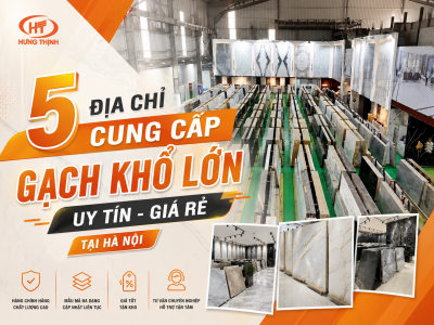 Top 5 địa chỉ cung cấp gạch khổ lớn uy tín - giá rẻ tại Hà Nội